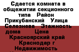 Сдается комната в общежитии секционного типа › Район ­ Прикубанский › Улица ­ Селезнева › Этажность дома ­ 1 › Цена ­ 10 000 - Красноярский край, Краснодар г. Недвижимость » Квартиры аренда   